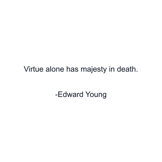 Virtue alone has majesty in death.