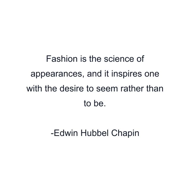 Fashion is the science of appearances, and it inspires one with the desire to seem rather than to be.