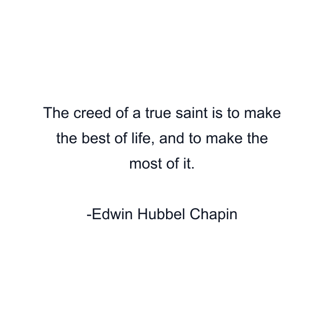 The creed of a true saint is to make the best of life, and to make the most of it.