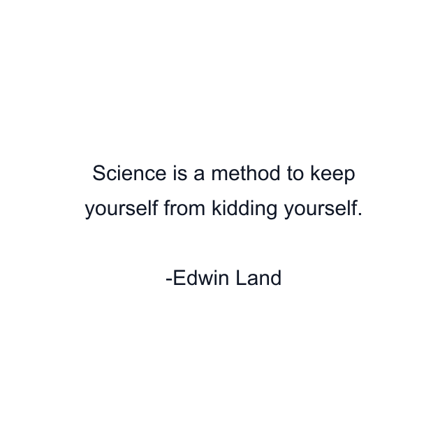 Science is a method to keep yourself from kidding yourself.