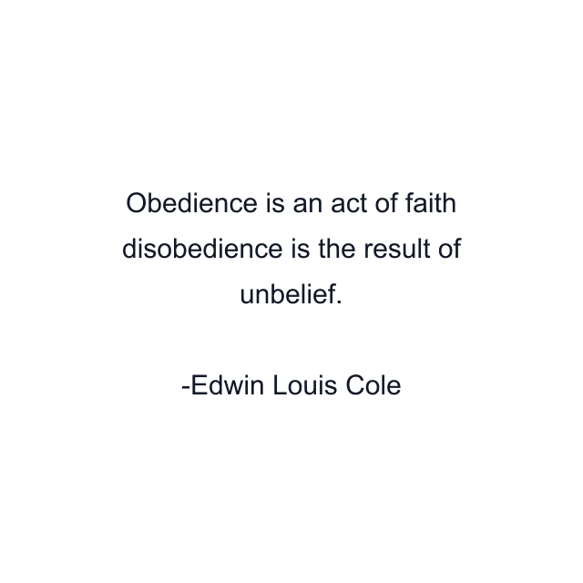 Obedience is an act of faith disobedience is the result of unbelief.