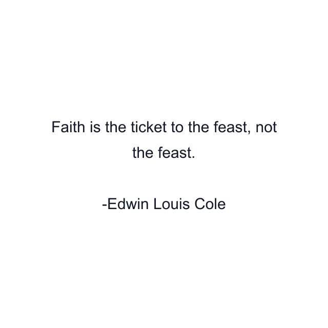 Faith is the ticket to the feast, not the feast.