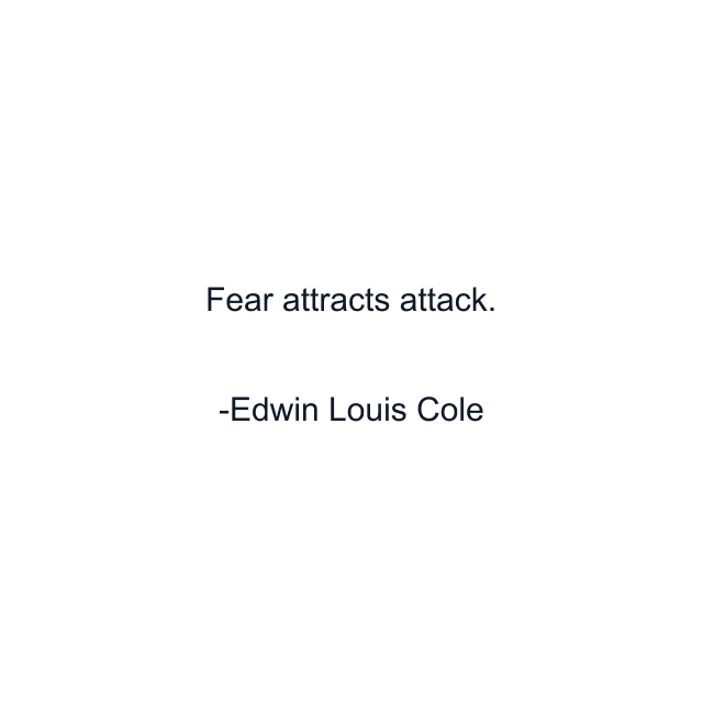 Fear attracts attack.