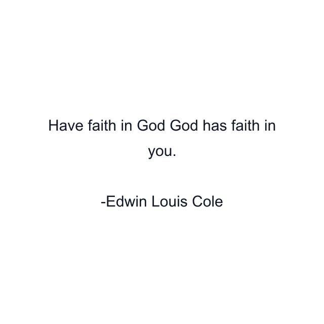 Have faith in God God has faith in you.