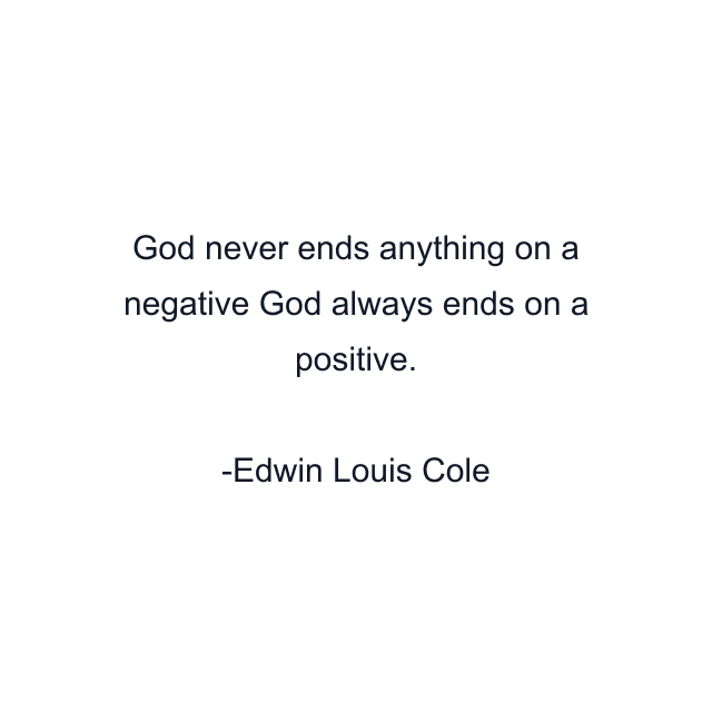 God never ends anything on a negative God always ends on a positive.