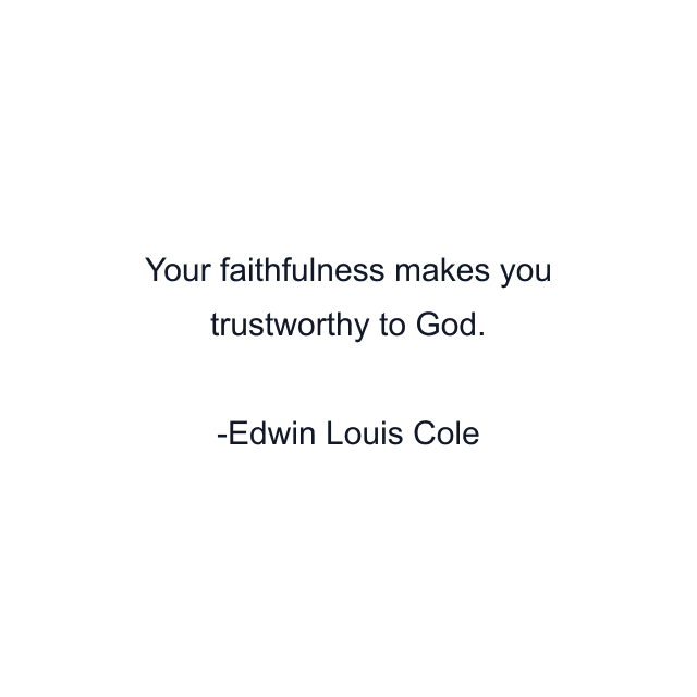 Your faithfulness makes you trustworthy to God.