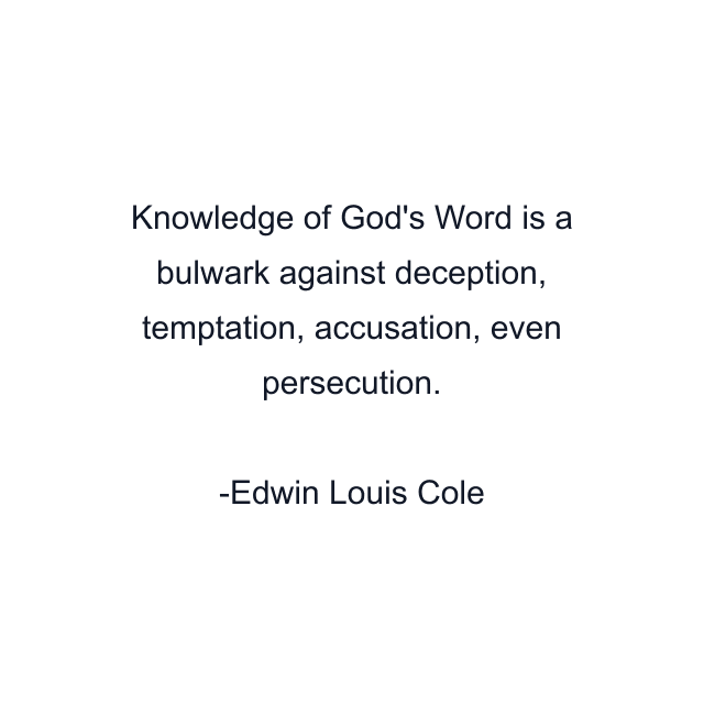 Knowledge of God's Word is a bulwark against deception, temptation, accusation, even persecution.