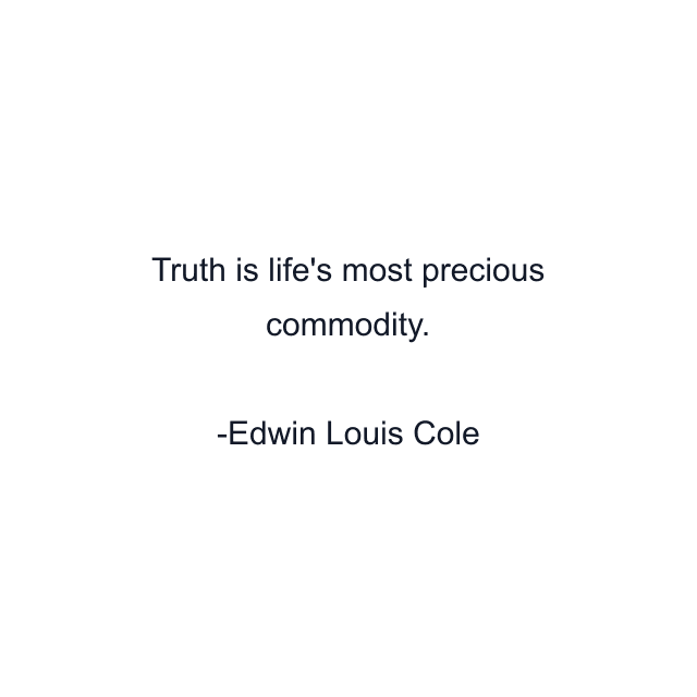 Truth is life's most precious commodity.