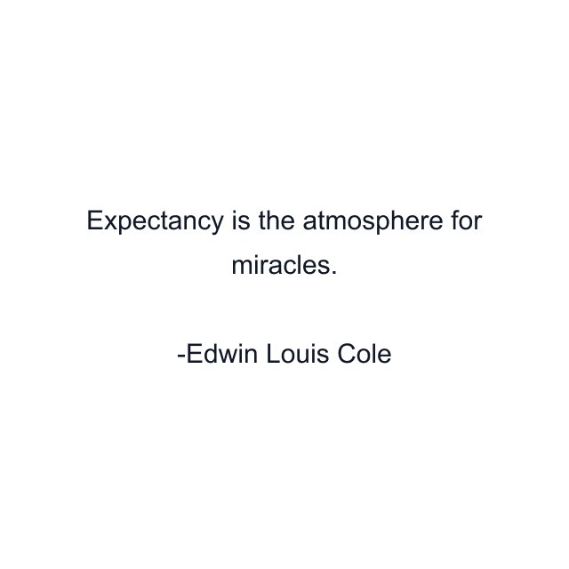 Expectancy is the atmosphere for miracles.