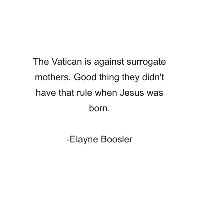 The Vatican is against surrogate mothers. Good thing they didn't have that rule when Jesus was born.