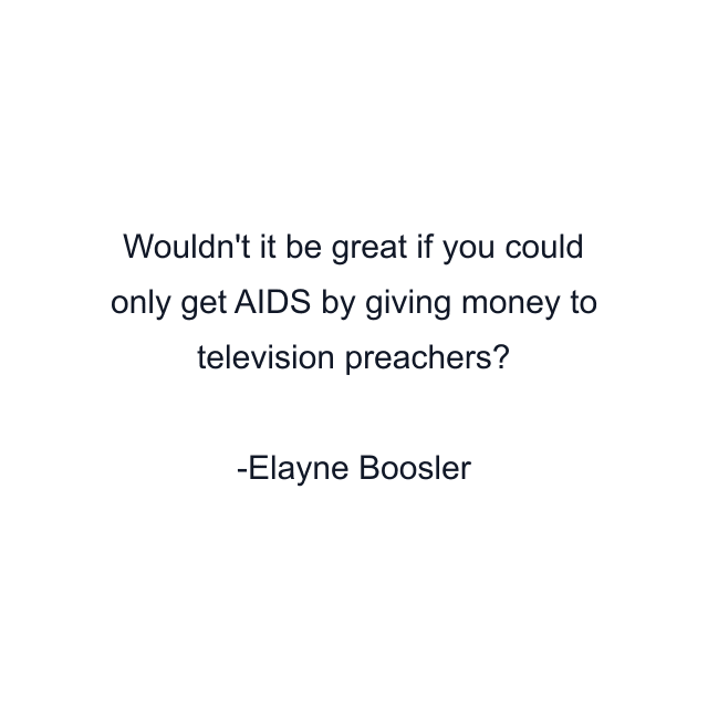 Wouldn't it be great if you could only get AIDS by giving money to television preachers?