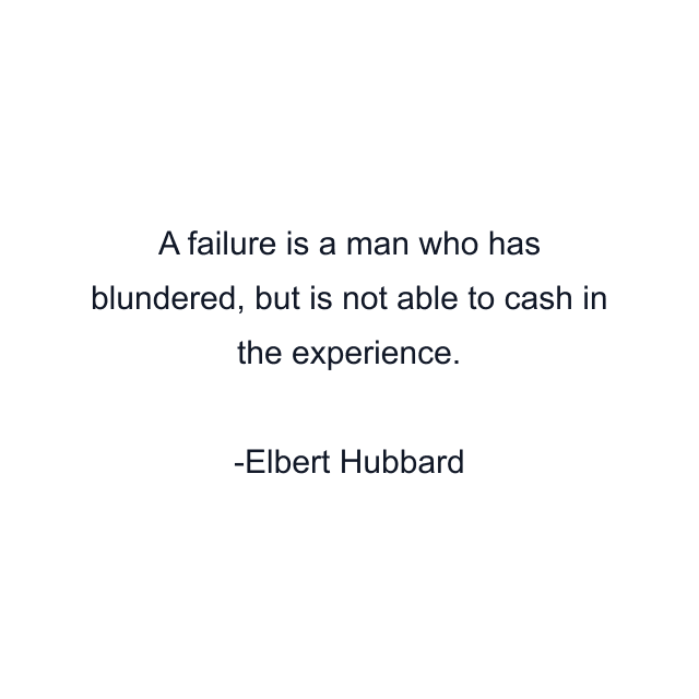 A failure is a man who has blundered, but is not able to cash in the experience.