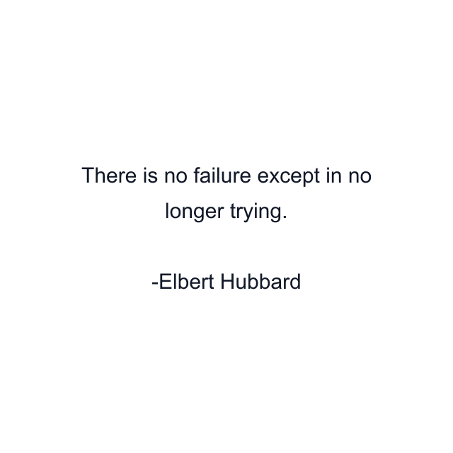 There is no failure except in no longer trying.