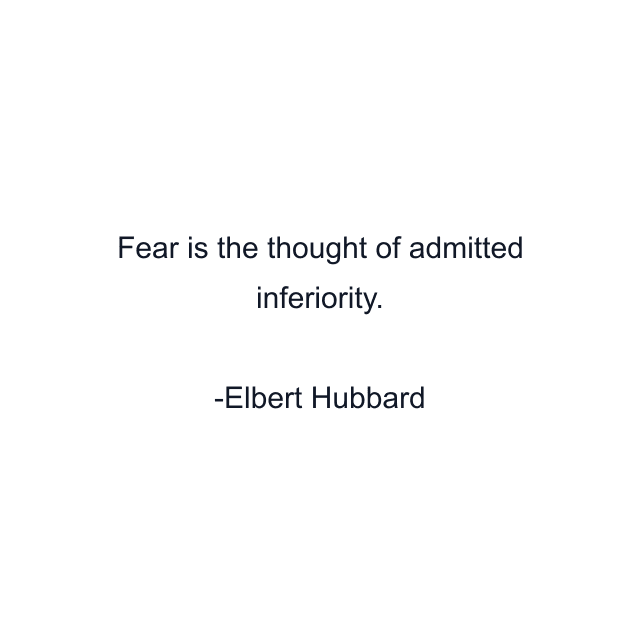 Fear is the thought of admitted inferiority.