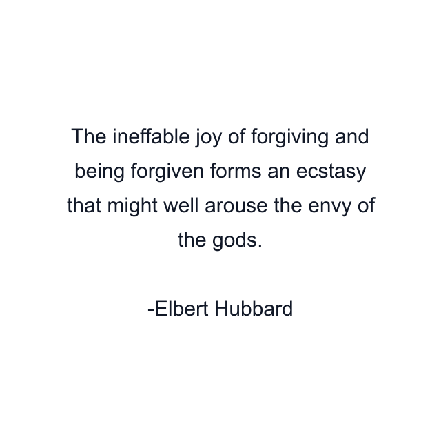 The ineffable joy of forgiving and being forgiven forms an ecstasy that might well arouse the envy of the gods.