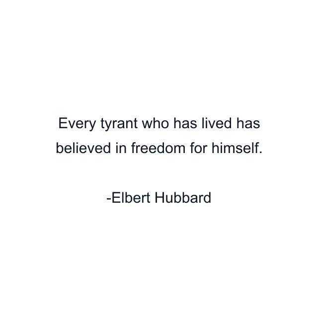 Every tyrant who has lived has believed in freedom for himself.