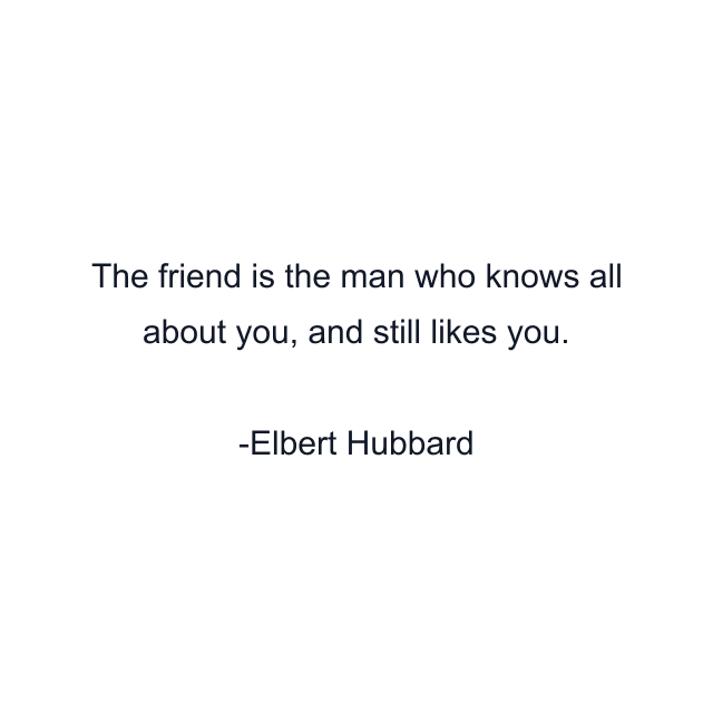 The friend is the man who knows all about you, and still likes you.