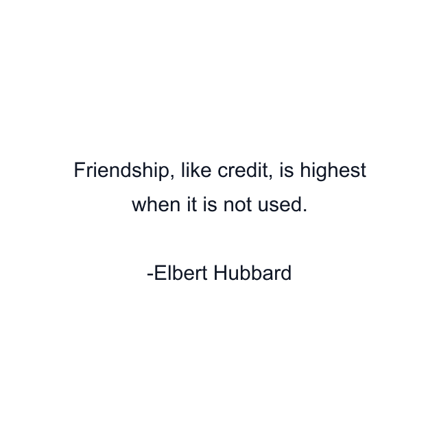 Friendship, like credit, is highest when it is not used.