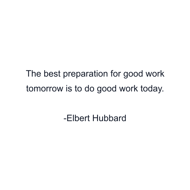 The best preparation for good work tomorrow is to do good work today.