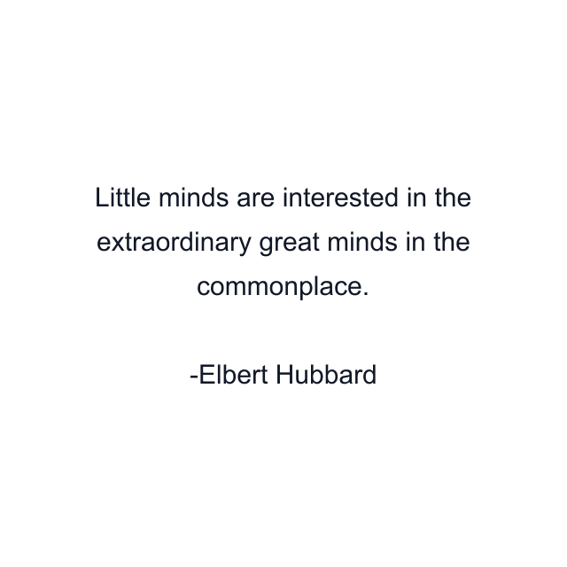 Little minds are interested in the extraordinary great minds in the commonplace.