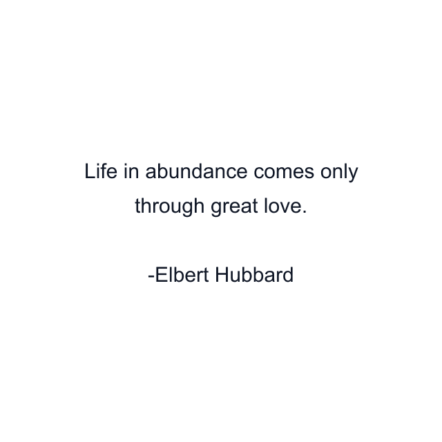 Life in abundance comes only through great love.