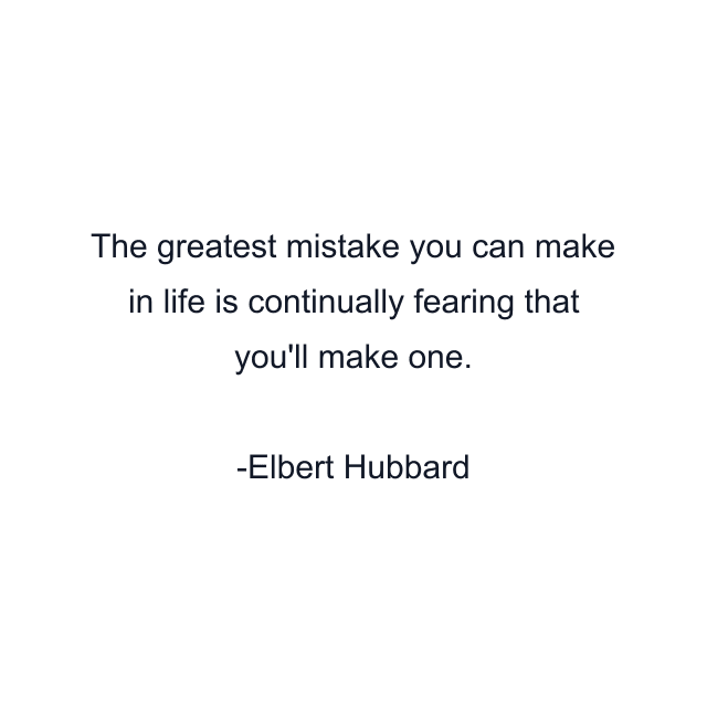 The greatest mistake you can make in life is continually fearing that you'll make one.