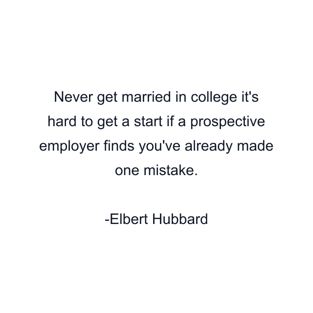 Never get married in college it's hard to get a start if a prospective employer finds you've already made one mistake.