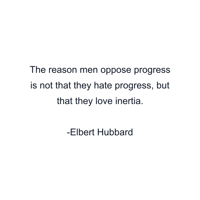 The reason men oppose progress is not that they hate progress, but that they love inertia.