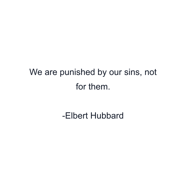 We are punished by our sins, not for them.