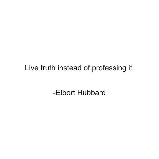 Live truth instead of professing it.