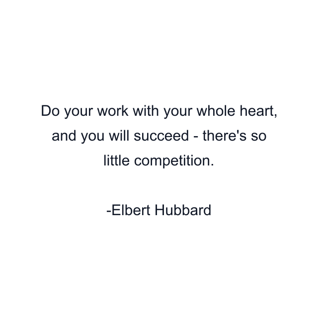 Do your work with your whole heart, and you will succeed - there's so little competition.