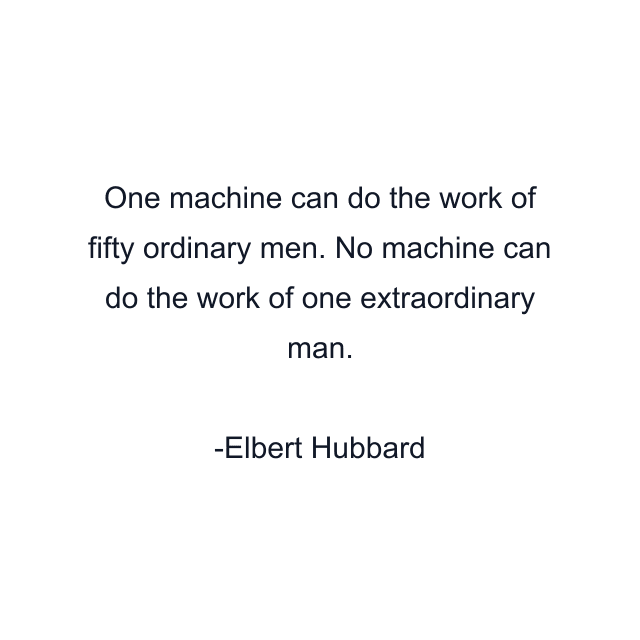 One machine can do the work of fifty ordinary men. No machine can do the work of one extraordinary man.