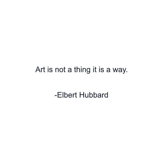 Art is not a thing it is a way.