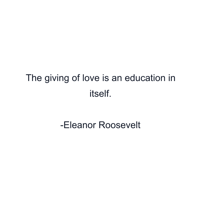 The giving of love is an education in itself.