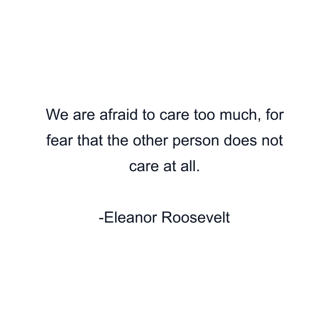 We are afraid to care too much, for fear that the other person does not care at all.