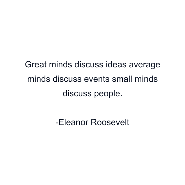 Great minds discuss ideas average minds discuss events small minds discuss people.