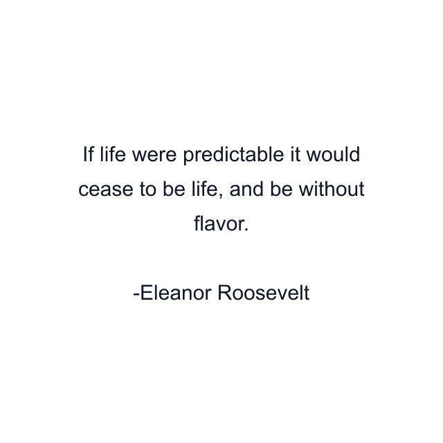 If life were predictable it would cease to be life, and be without flavor.