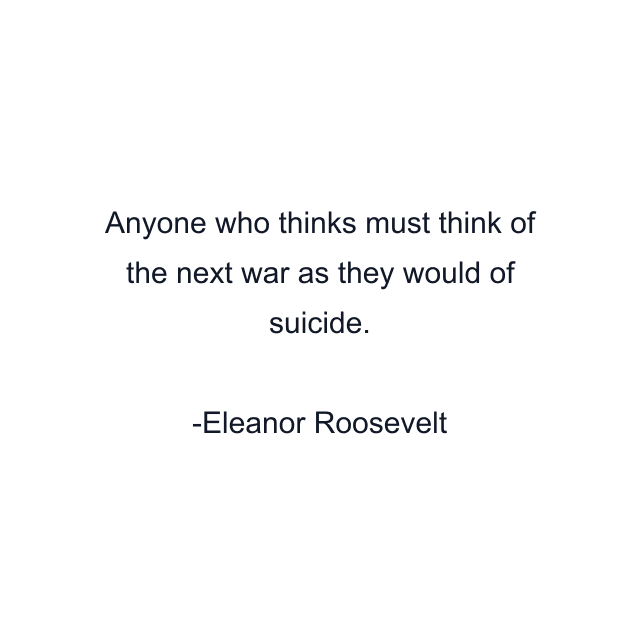 Anyone who thinks must think of the next war as they would of suicide.