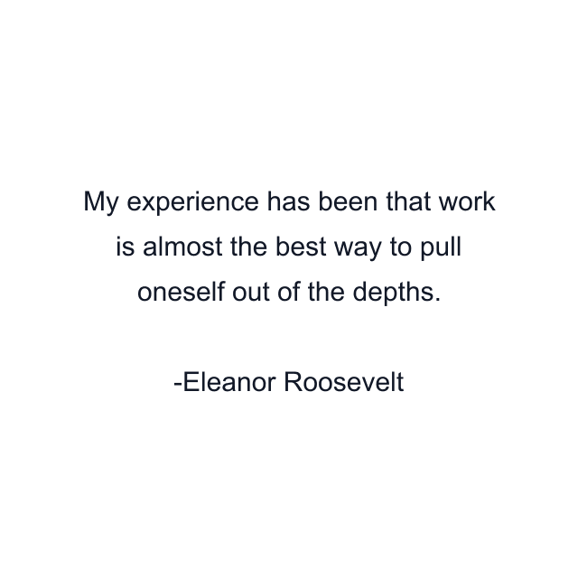 My experience has been that work is almost the best way to pull oneself out of the depths.