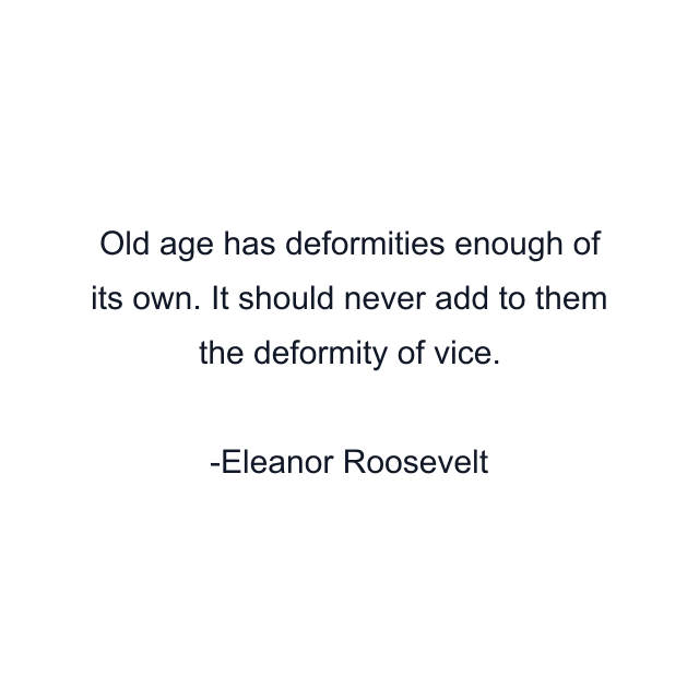 Old age has deformities enough of its own. It should never add to them the deformity of vice.