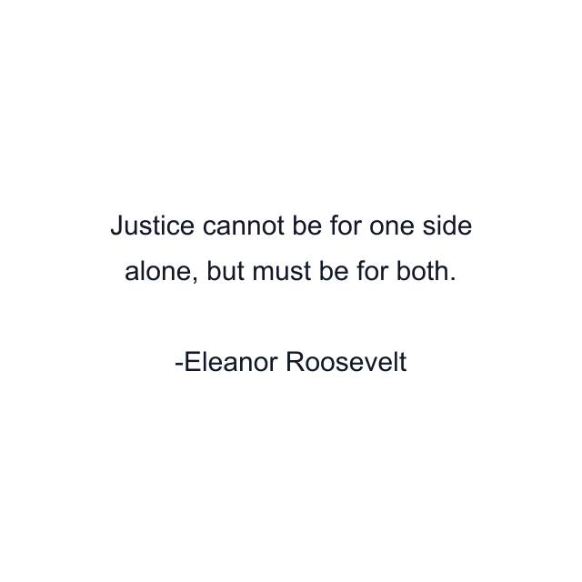 Justice cannot be for one side alone, but must be for both.