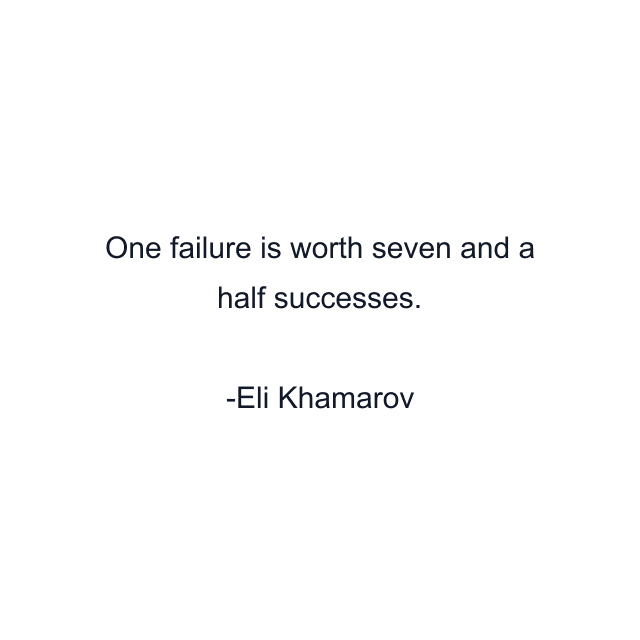 One failure is worth seven and a half successes.