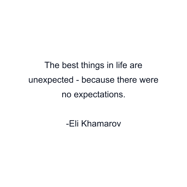 The best things in life are unexpected - because there were no expectations.