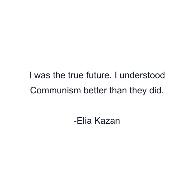 I was the true future. I understood Communism better than they did.