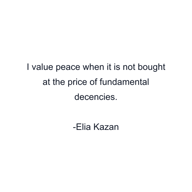 I value peace when it is not bought at the price of fundamental decencies.