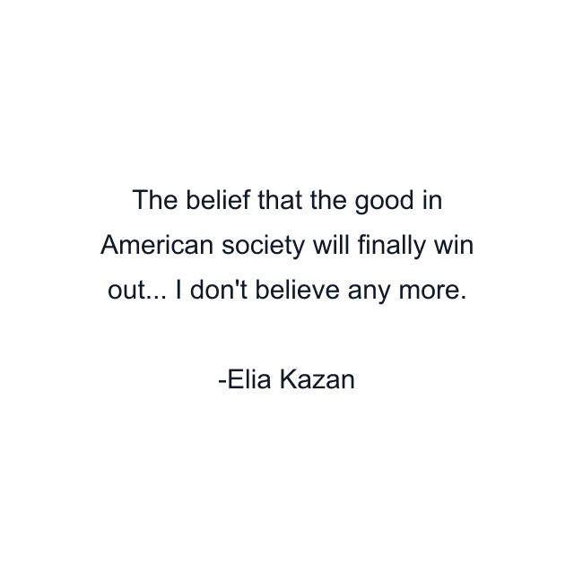 The belief that the good in American society will finally win out... I don't believe any more.