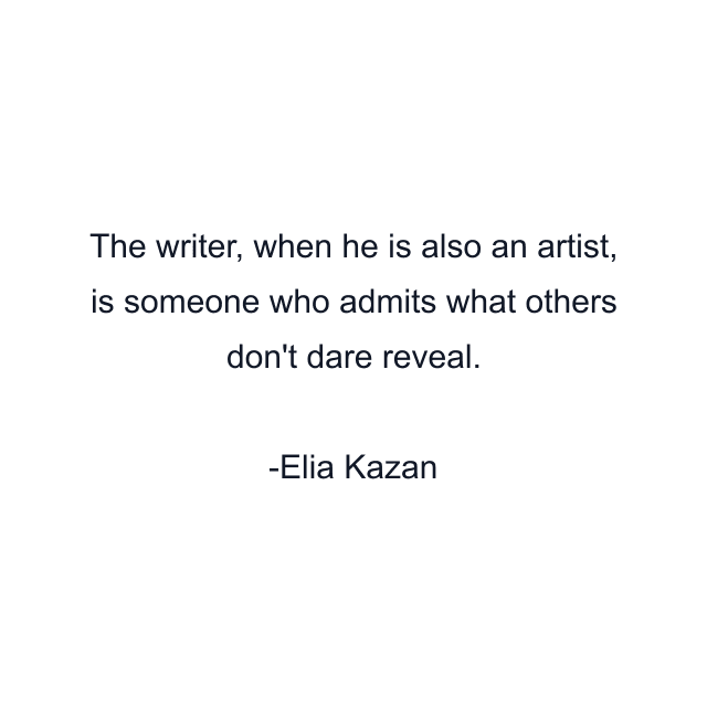 The writer, when he is also an artist, is someone who admits what others don't dare reveal.