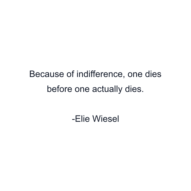 Because of indifference, one dies before one actually dies.