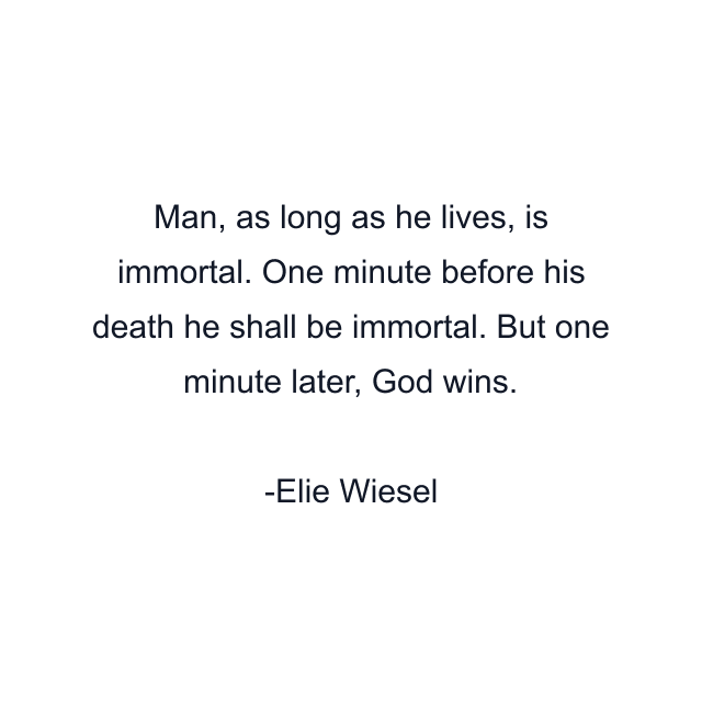 Man, as long as he lives, is immortal. One minute before his death he shall be immortal. But one minute later, God wins.