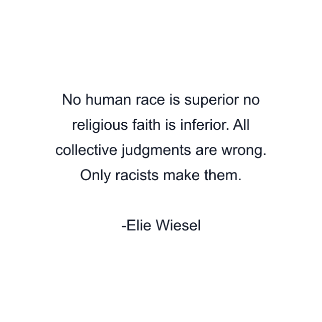 No human race is superior no religious faith is inferior. All collective judgments are wrong. Only racists make them.